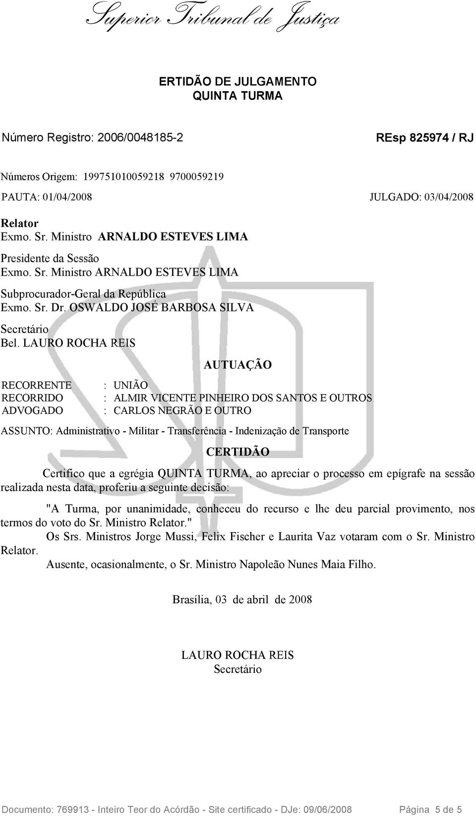 LAURO ROCHA REIS AUTUAÇÃO ASSUNTO: Administrativo - Militar - Transferência - Indenização de Transporte CERTIDÃO Certifico que a egrégia QUINTA TURMA, ao apreciar o processo em epígrafe na sessão