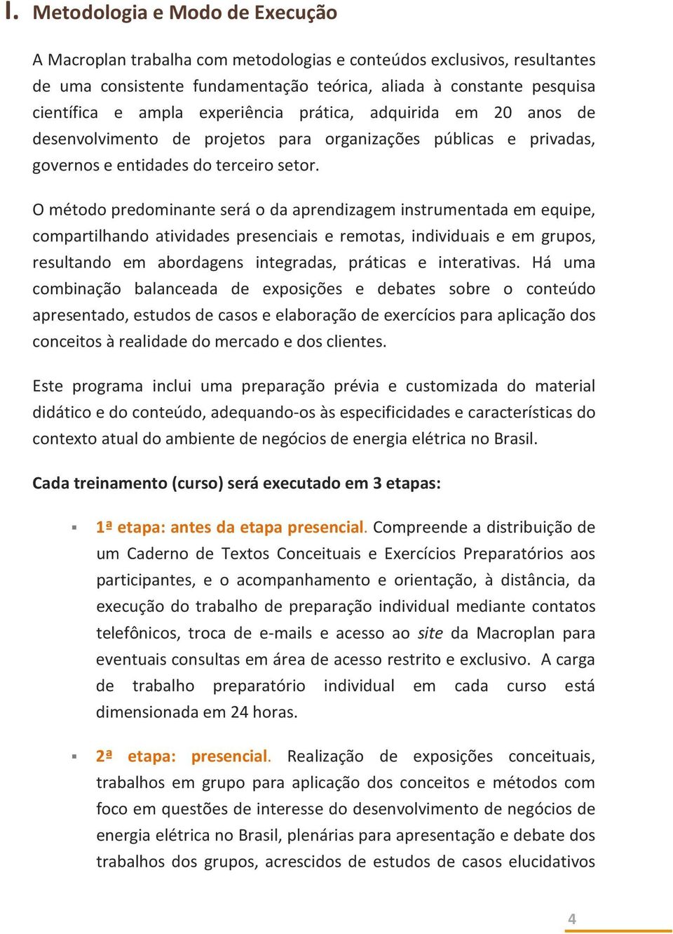 O método predominante será o da aprendizagem instrumentada em equipe, compartilhando atividades presenciais e remotas, individuais e em grupos, resultando em abordagens integradas, práticas e