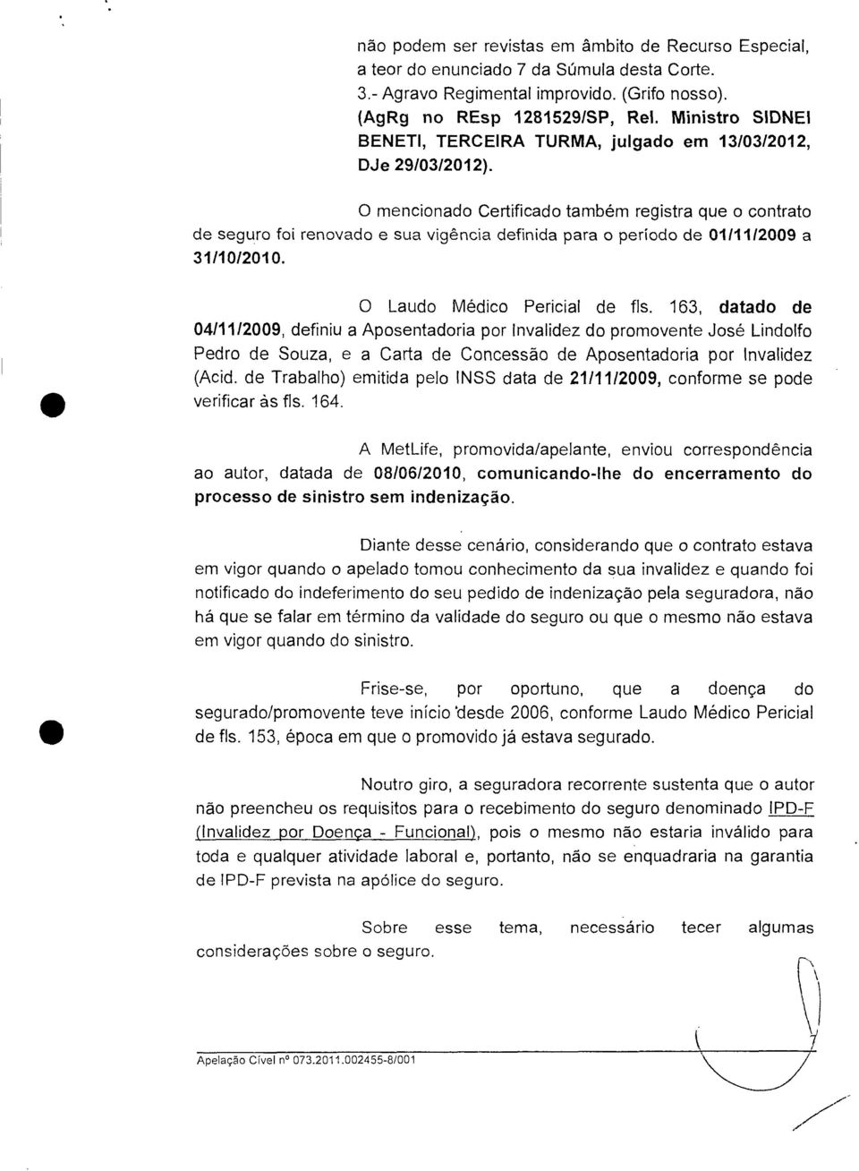 O mencionado Certificado também registra que o contrato de seguro foi renovado e sua vigência definida para o período de 0111112009 a 31/10/2010. O Laudo Médico Pericial de fls.