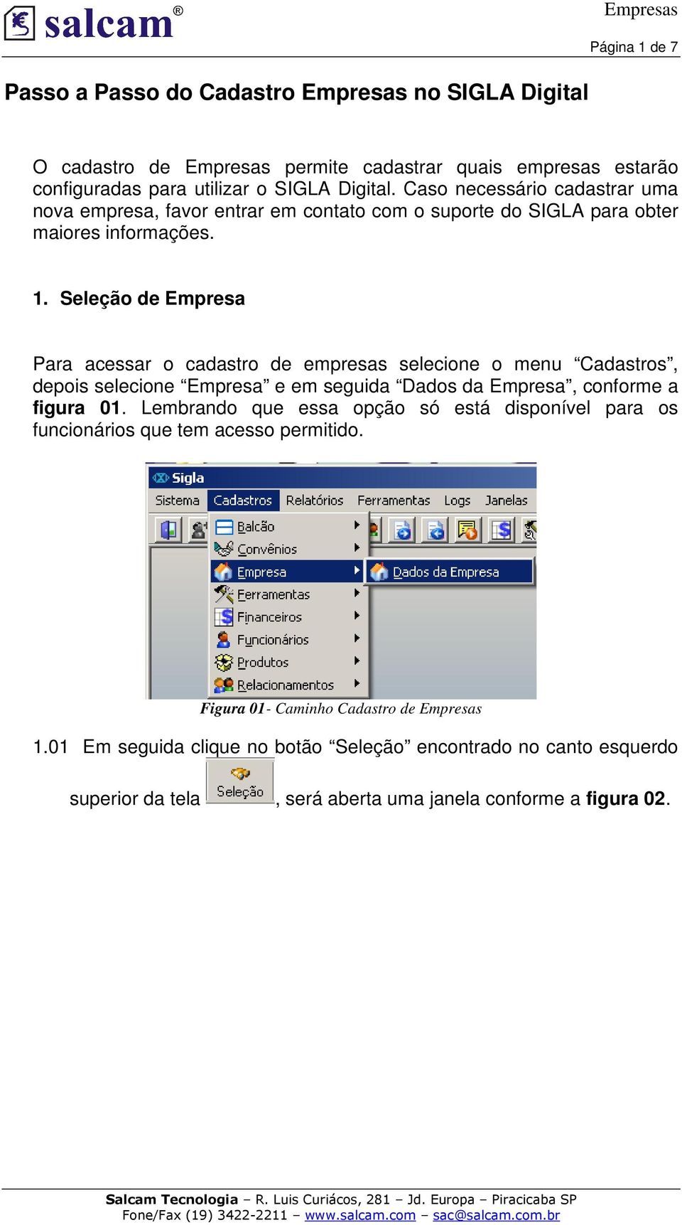 Seleção de Empresa Para acessar o cadastro de empresas selecione o menu Cadastros, depois selecione Empresa e em seguida Dados da Empresa, conforme a figura 01.