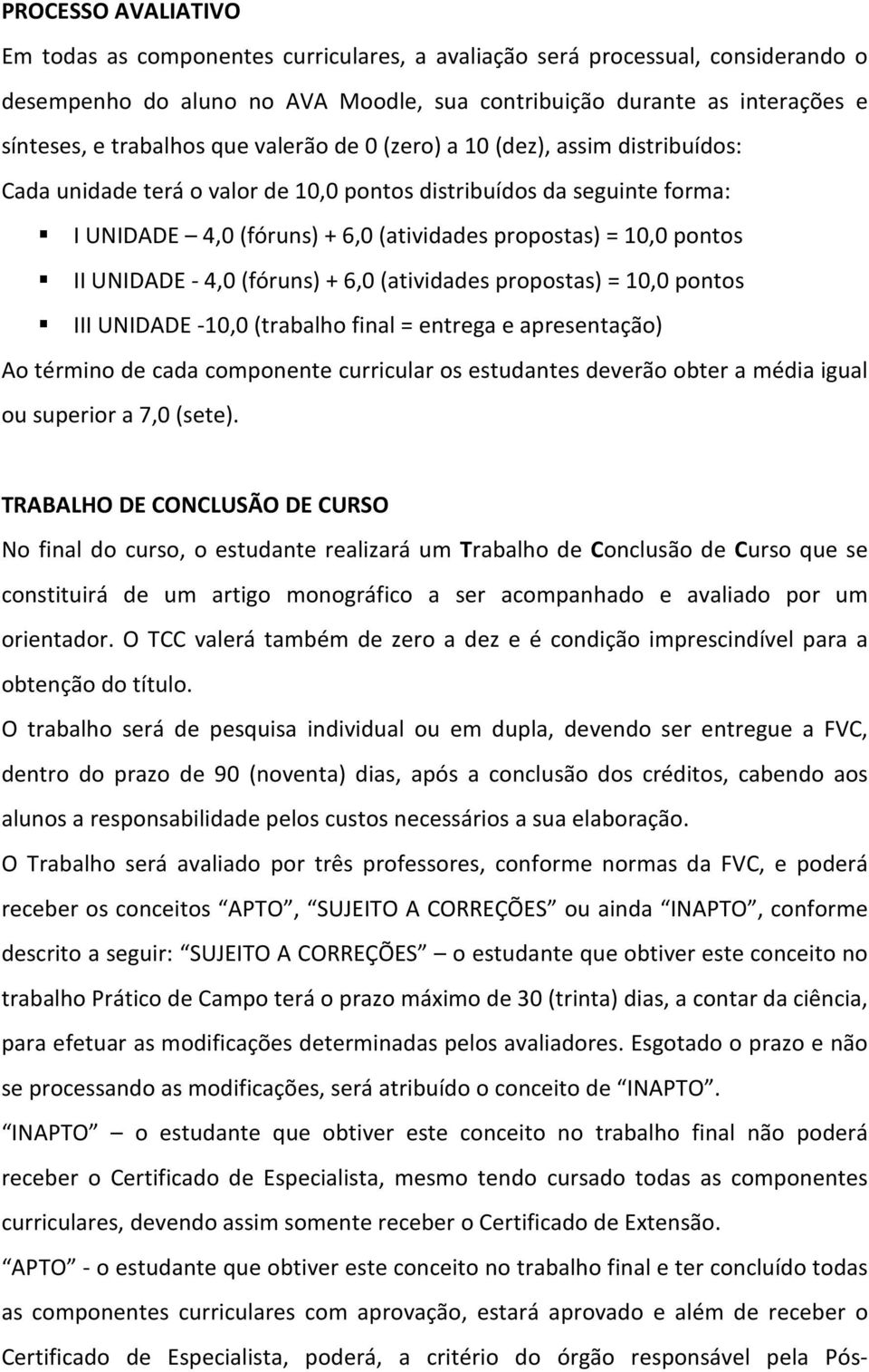 UNIDADE - 4,0 (fóruns) + 6,0 (atividades propostas) = 10,0 pontos III UNIDADE -10,0 (trabalho final = entrega e apresentação) Ao término de cada componente curricular os estudantes deverão obter a