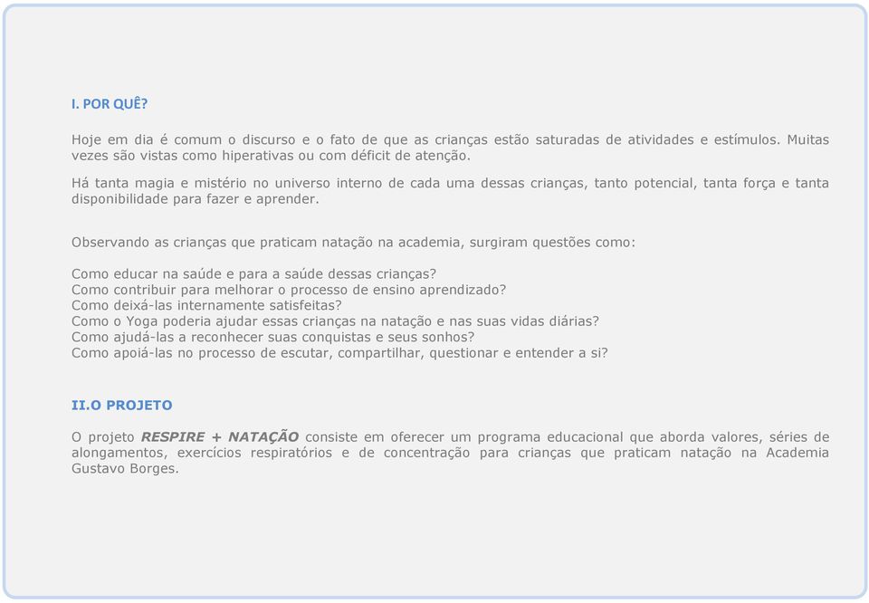 Observando as crianças que praticam natação na academia, surgiram questões como: Como educar na saúde e para a saúde dessas crianças? Como contribuir para melhorar o processo de ensino aprendizado?