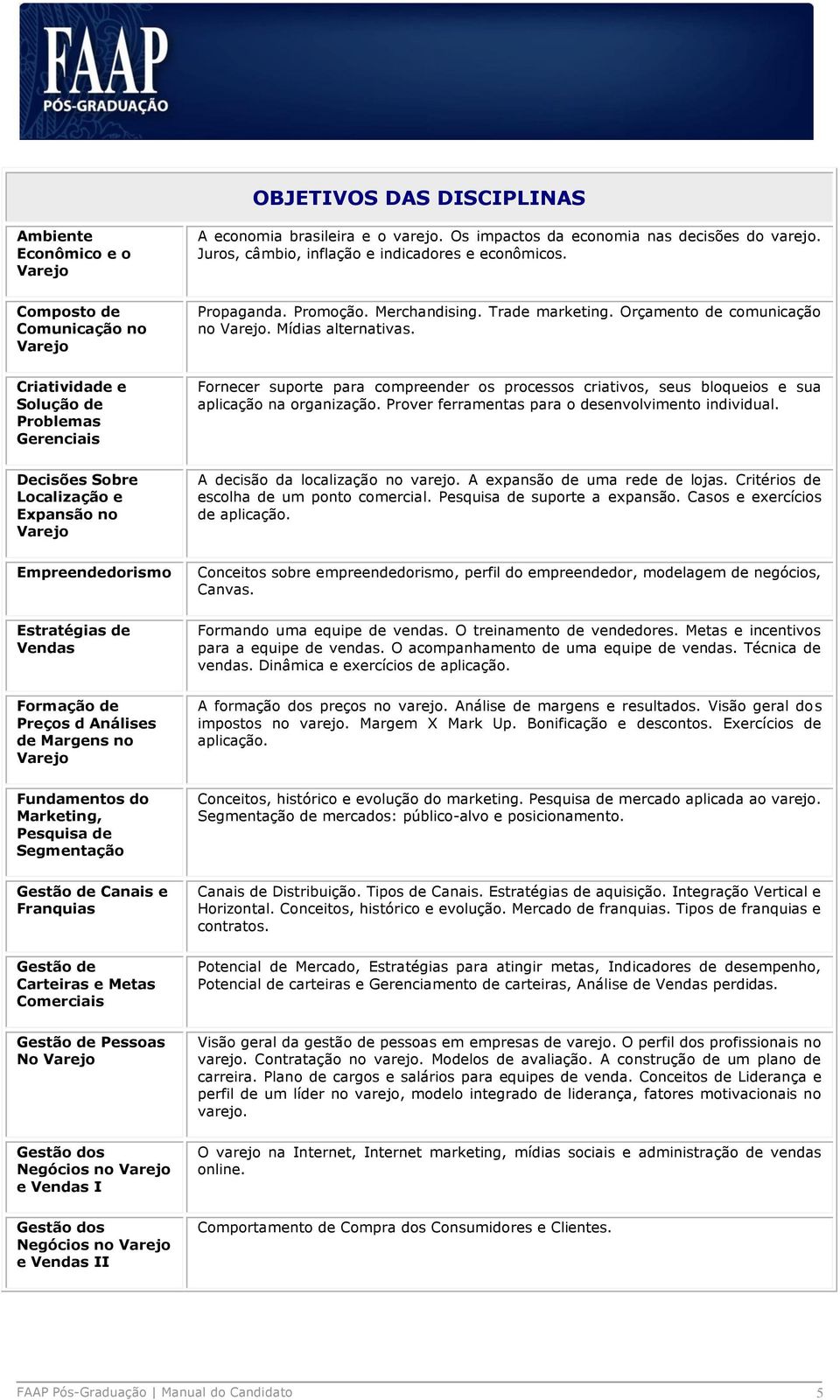 Criatividade e Solução de Problemas Gerenciais Fornecer suporte para compreender os processos criativos, seus bloqueios e sua aplicação na organização.