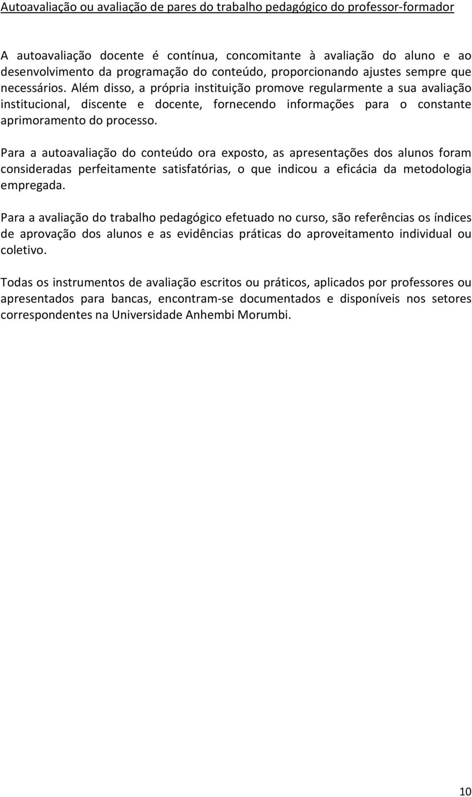 Além disso, a própria instituição promove regularmente a sua avaliação institucional, discente e docente, fornecendo informações para o constante aprimoramento do processo.