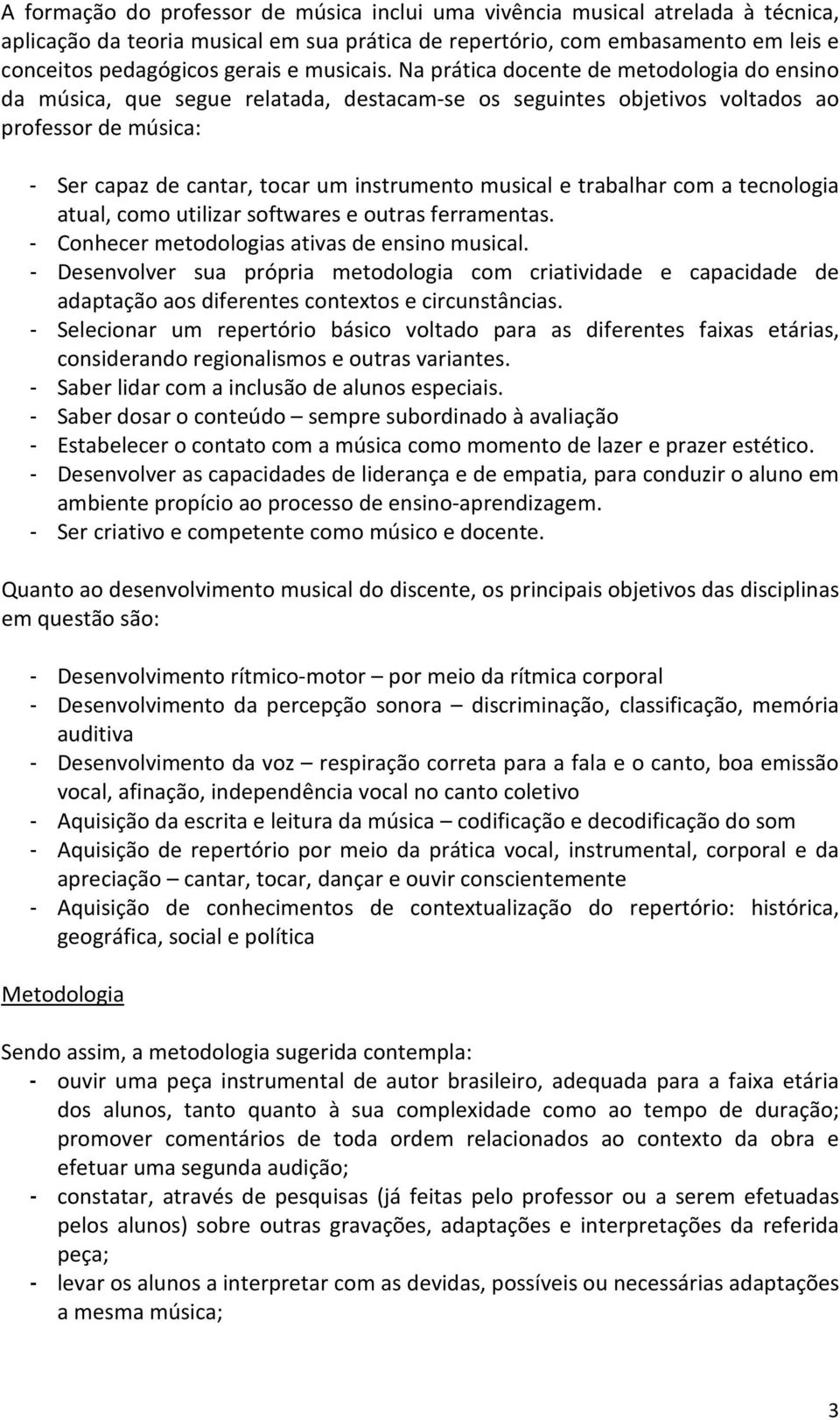 Na prática docente de metodologia do ensino da música, que segue relatada, destacam-se os seguintes objetivos voltados ao professor de música: - Ser capaz de cantar, tocar um instrumento musical e