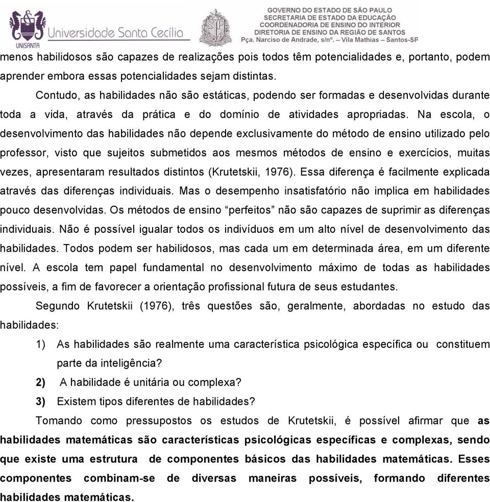 Na escola, o desenvolvimento das habilidades não depende exclusivamente do método de ensino utilizado pelo professor, visto que sujeitos submetidos aos mesmos métodos de ensino e exercícios, muitas