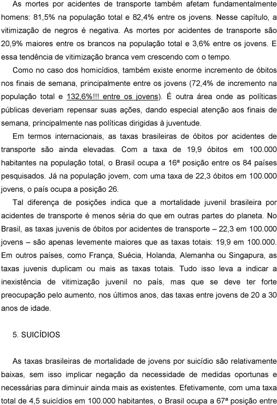 Como no caso dos homicídios, também existe enorme incremento de óbitos nos finais de semana, principalmente entre os jovens (72,4% de incremento na população total e 132,6%!!! entre os jovens).