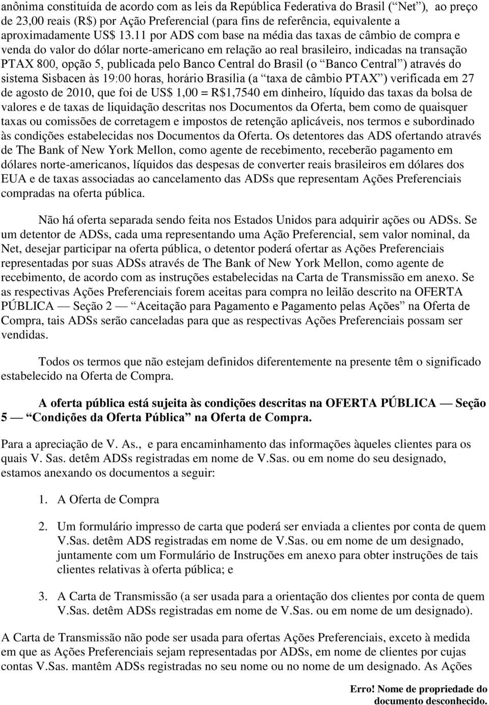 Central do Brasil (o Banco Central ) através do sistema Sisbacen às 19:00 horas, horário Brasília (a taxa de câmbio PTAX ) verificada em 27 de agosto de 2010, que foi de US$ 1,00 = R$1,7540 em