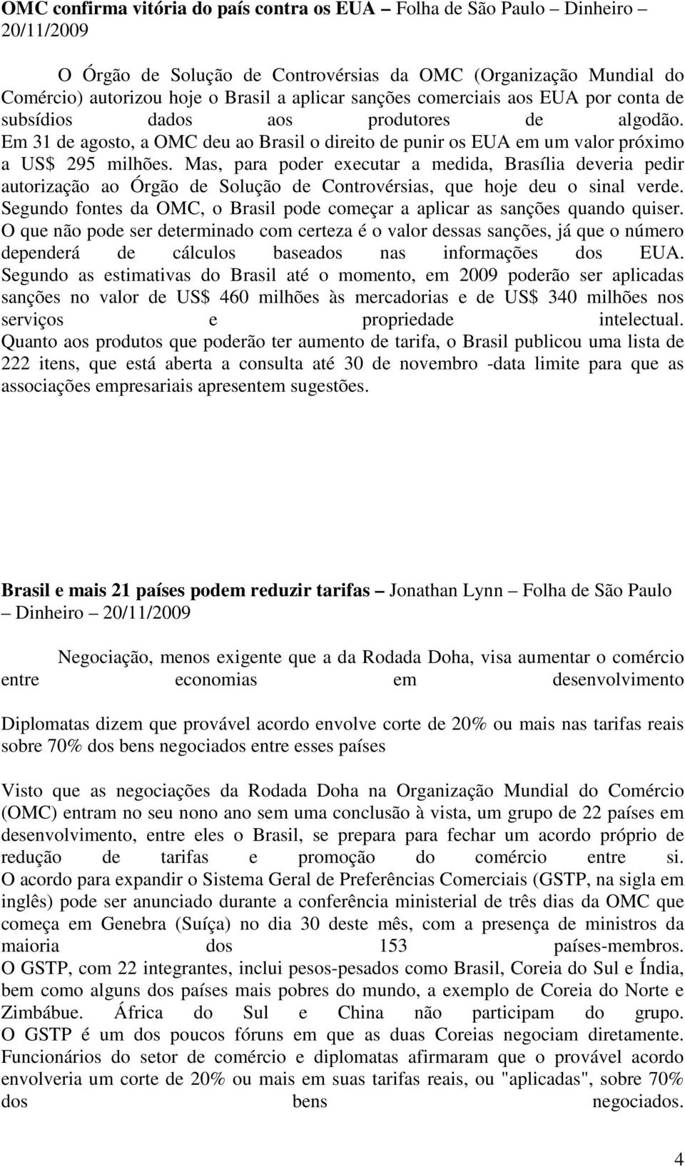 Mas, para poder executar a medida, Brasília deveria pedir autorização ao Órgão de Solução de Controvérsias, que hoje deu o sinal verde.