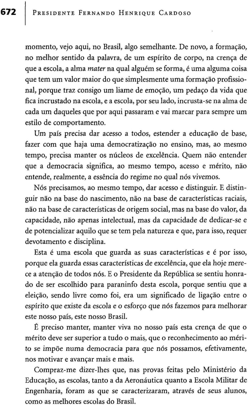 simplesmente uma formação profissional, porque traz consigo um liame de emoção, um pedaço da vida que fica incrustado na escola, e a escola, por seu lado, incrusta-se na alma de cada um daqueles que