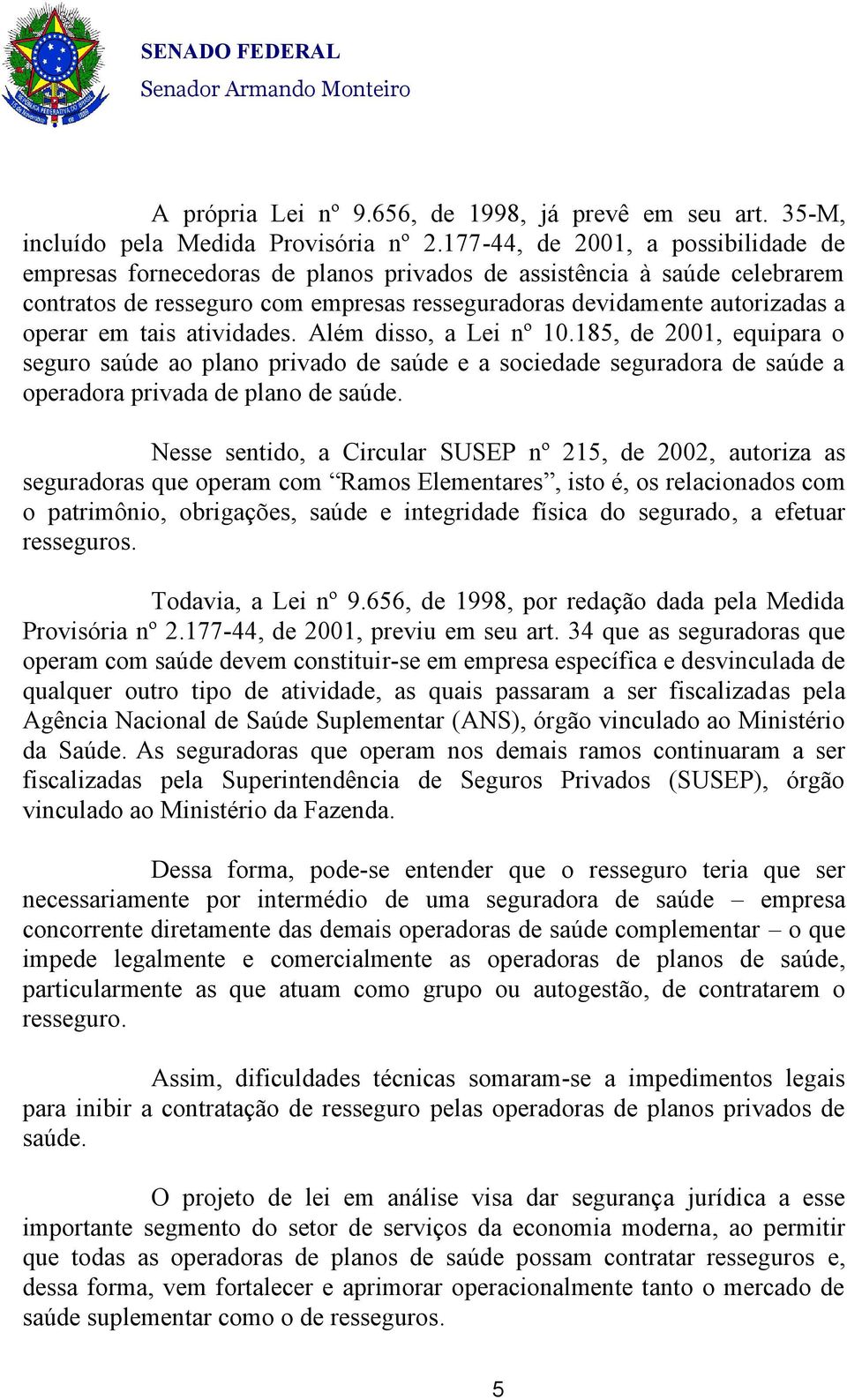 tais atividades. Além disso, a Lei nº 10.185, de 2001, equipara o seguro saúde ao plano privado de saúde e a sociedade seguradora de saúde a operadora privada de plano de saúde.