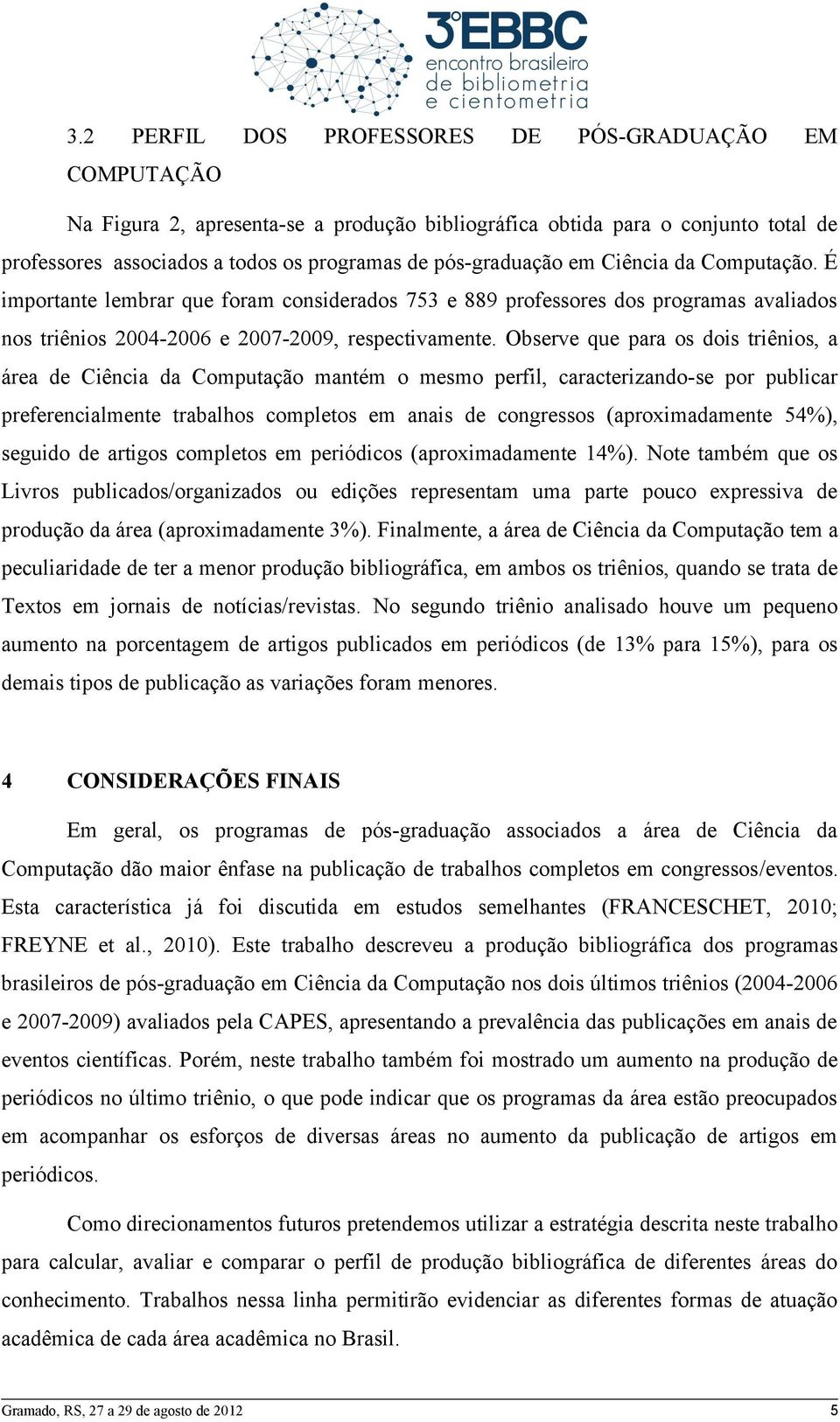 Observe que para os dois triênios, a área de Ciência da Computação mantém o mesmo perfil, caracterizando-se por publicar preferencialmente trabalhos completos em anais de congressos (aproximadamente