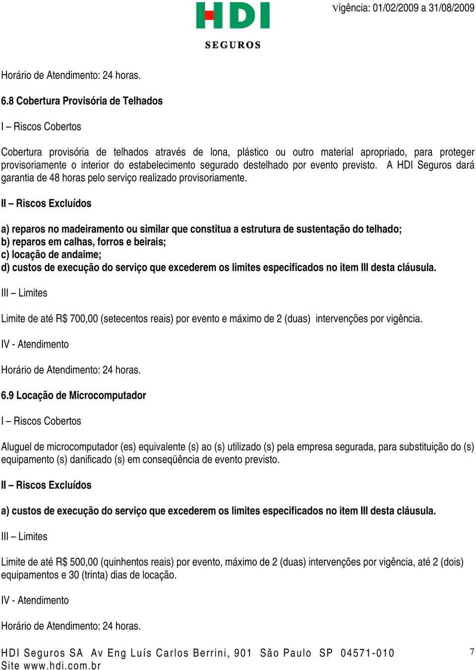 a) reparos no madeiramento ou similar que constitua a estrutura de sustentação do telhado; b) reparos em calhas, forros e beirais; c) locação de andaime; d) custos de execução do serviço que