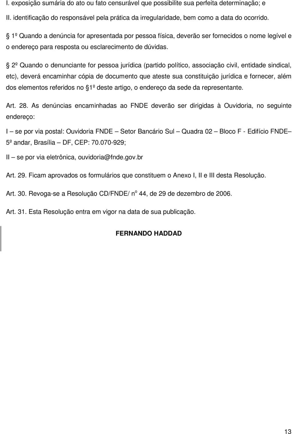 2º Quando o denunciante for pessoa jurídica (partido político, associação civil, entidade sindical, etc), deverá encaminhar cópia de documento que ateste sua constituição jurídica e fornecer, além