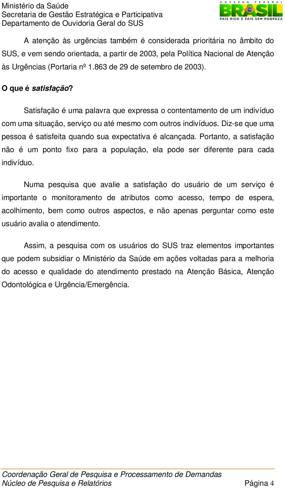 Diz-se que uma pessoa é satisfeita quando sua expectativa é alcançada. Portanto, a satisfação não é um ponto fixo para a população, ela pode ser diferente para cada indivíduo.