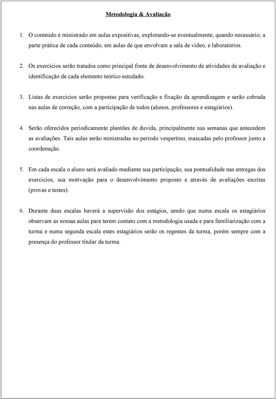 Listas de exercícis serã prpstas para verificaçã e fixaçã da aprendizagem e serã cbrada nas aulas de crreçã, cm a participaçã de tds (aluns, prfessres e estagiáris). 4.