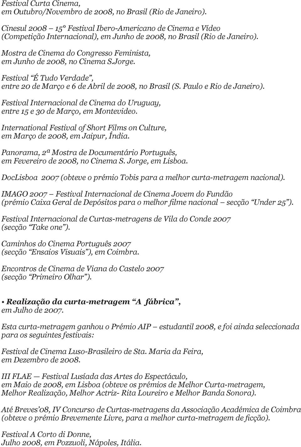 Mostra de Cinema do Congresso Feminista, em Junho de 2008, no Cinema S.Jorge. Festival É Tudo Verdade, entre 20 de Março e 6 de Abril de 2008, no Brasil (S. Paulo e Rio de Janeiro).