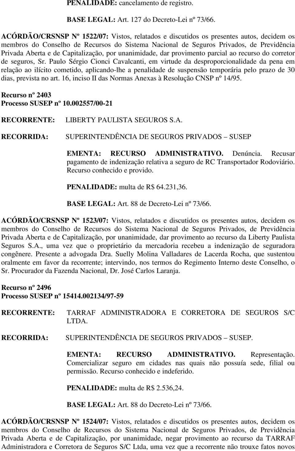 Sr. Paulo Sérgio Cionci Cavalcanti, em virtude da desproporcionalidade da pena em relação ao ilícito cometido, aplicando-lhe a penalidade de suspensão temporária pelo prazo de 30 dias, prevista no