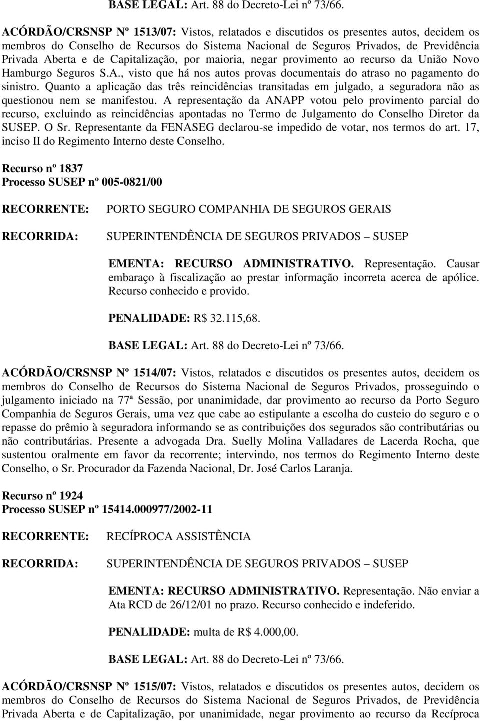 A representação da ANAPP votou pelo provimento parcial do recurso, excluindo as reincidências apontadas no Termo de Julgamento do Conselho Diretor da SUSEP. O Sr.