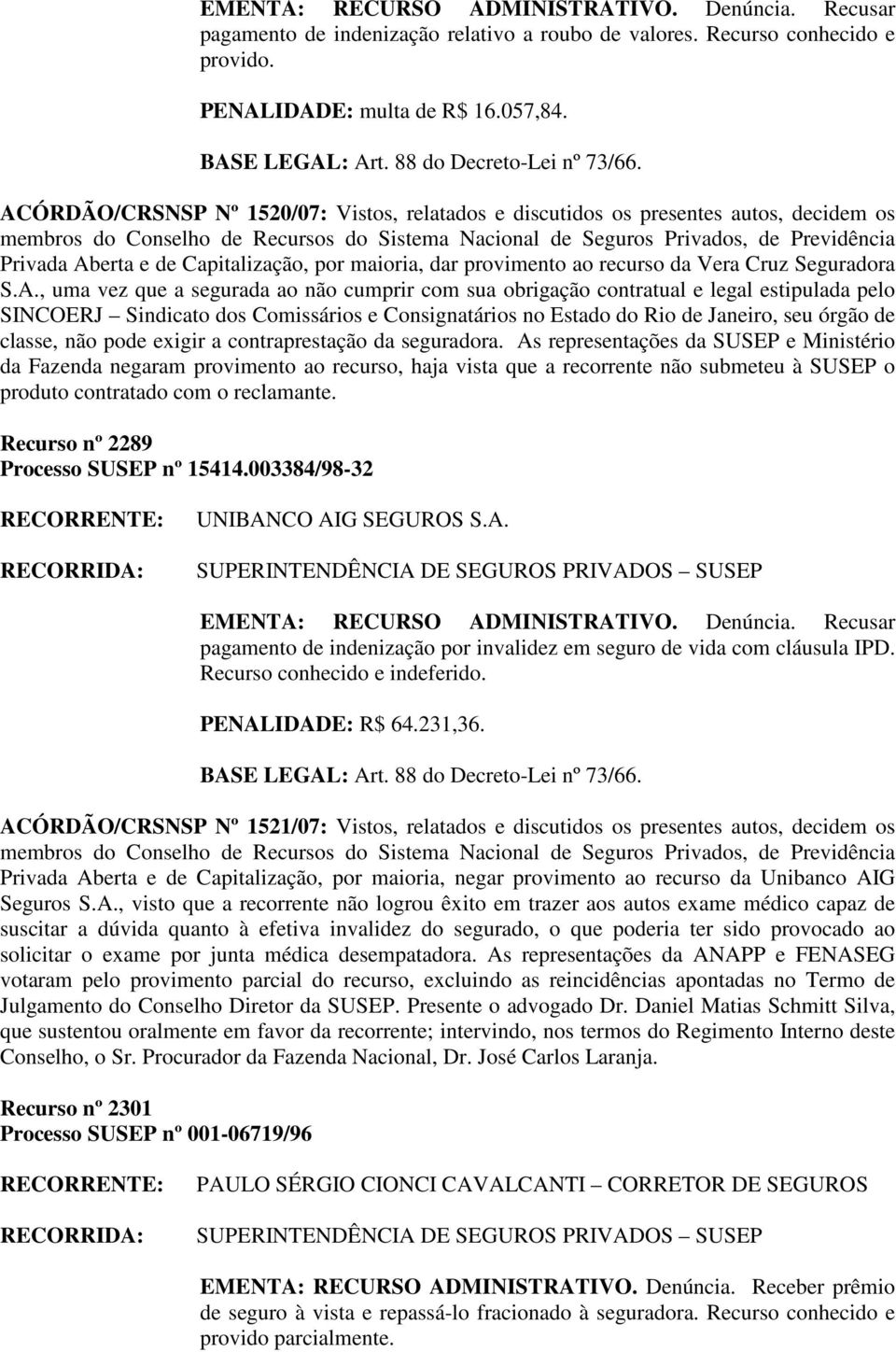 vez que a segurada ao não cumprir com sua obrigação contratual e legal estipulada pelo SINCOERJ Sindicato dos Comissários e Consignatários no Estado do Rio de Janeiro, seu órgão de classe, não pode