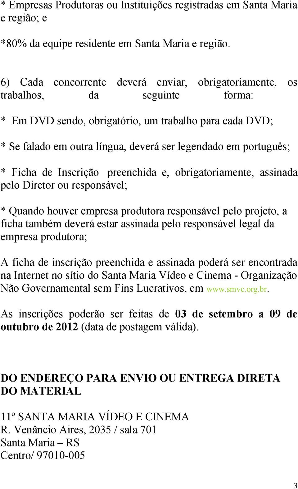 português; * Ficha de Inscrição preenchida e, obrigatoriamente, assinada pelo Diretor ou responsável; * Quando houver empresa produtora responsável pelo projeto, a ficha também deverá estar assinada