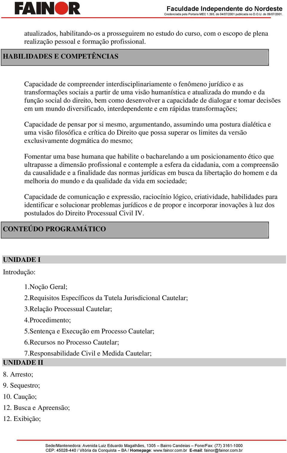 do direito, bem como desenvolver a capacidade de dialogar e tomar decisões em um mundo diversificado, interdependente e em rápidas transformações; Capacidade de pensar por si mesmo, argumentando,