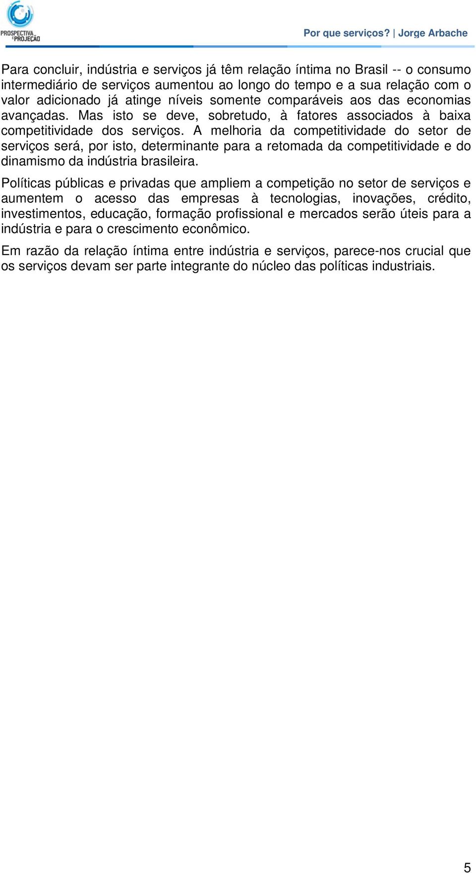 A melhoria da competitividade do setor de serviços será, por isto, determinante para a retomada da competitividade e do dinamismo da indústria brasileira.