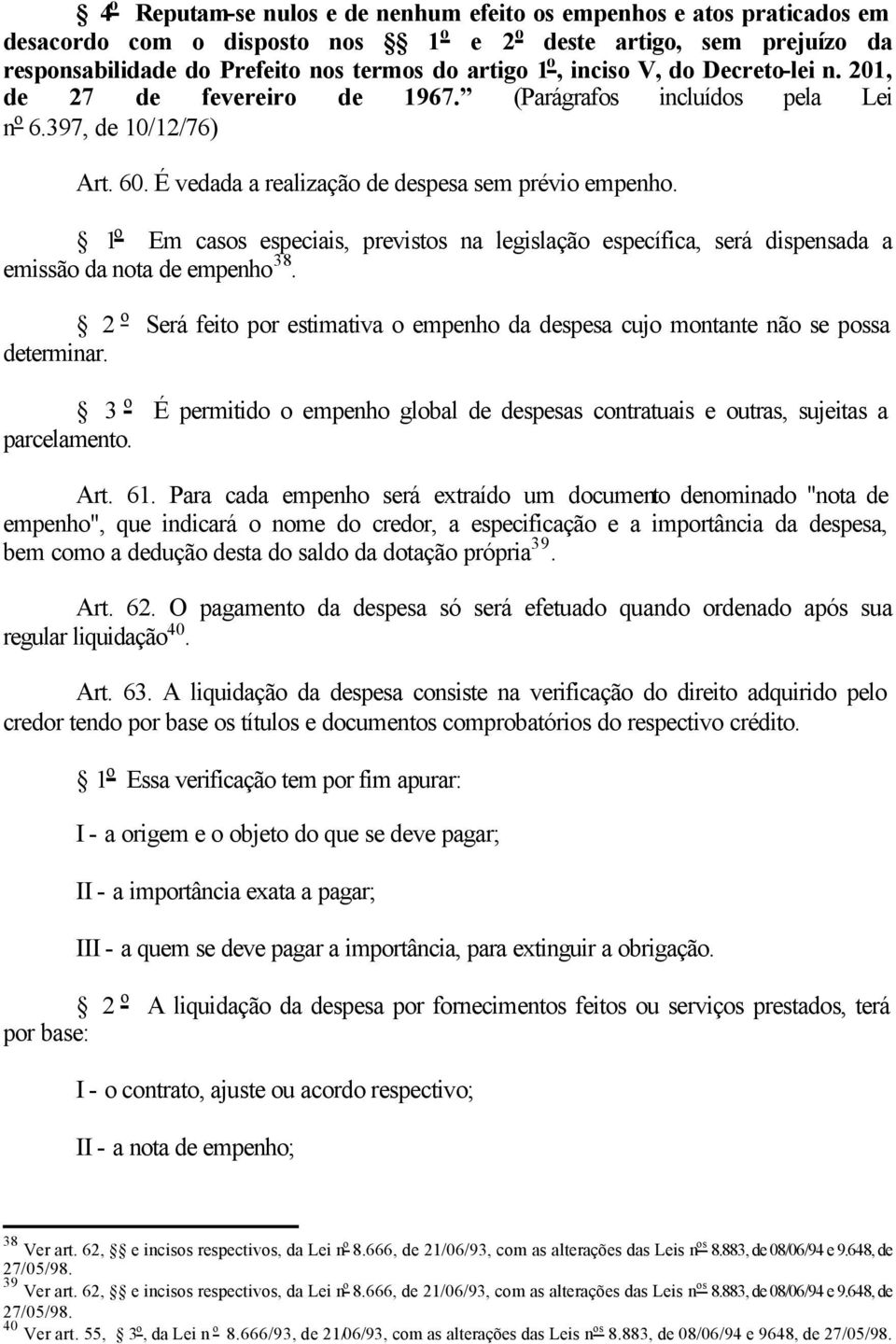 1 o Em casos especiais, previstos na legislação específica, será dispensada a emissão da nota de empenho 38. 2 o Será feito por estimativa o empenho da despesa cujo montante não se possa determinar.