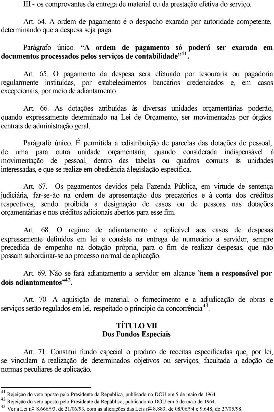 O pagamento da despesa será efetuado por tesouraria ou pagadoria regularmente instituídas, por estabelecimentos bancários credenciados e, em casos excepcionais, por meio de adiantamento. Art. 66.