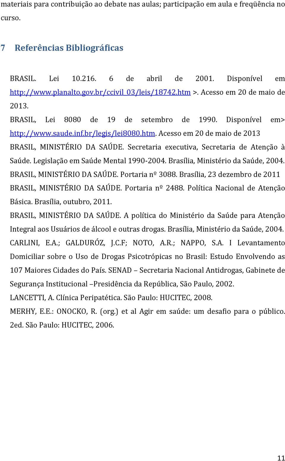 Secretaria executiva, Secretaria de Atenção à Saúde. Legislação em Saúde Mental 1990-2004. Brasília, Ministério da Saúde, 2004. BRASIL, MINISTÉRIO DA SAÚDE. Portaria nº 3088.