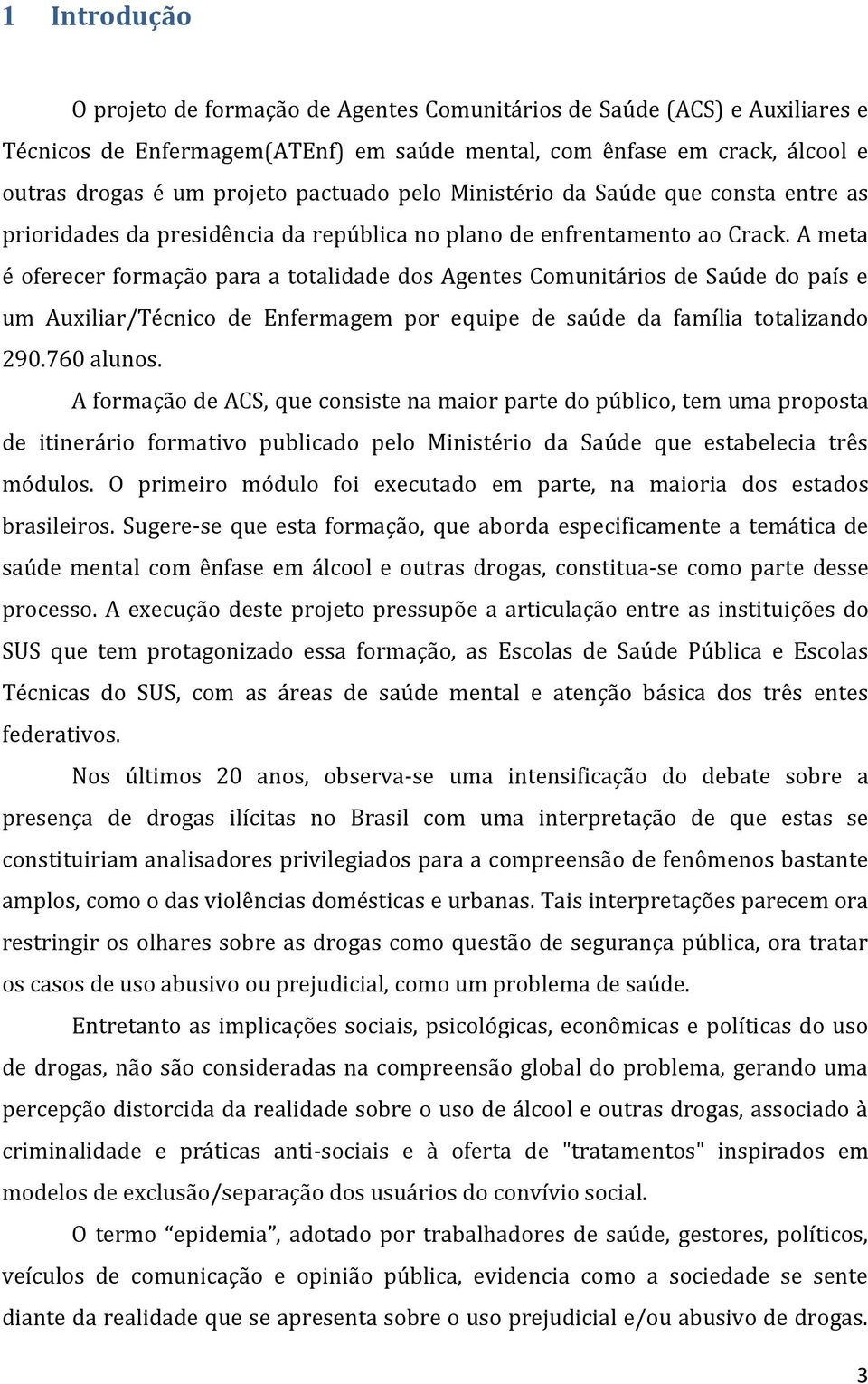 A meta é oferecer formação para a totalidade dos Agentes Comunitários de Saúde do país e um Auxiliar/Técnico de Enfermagem por equipe de saúde da família totalizando 290.760 alunos.