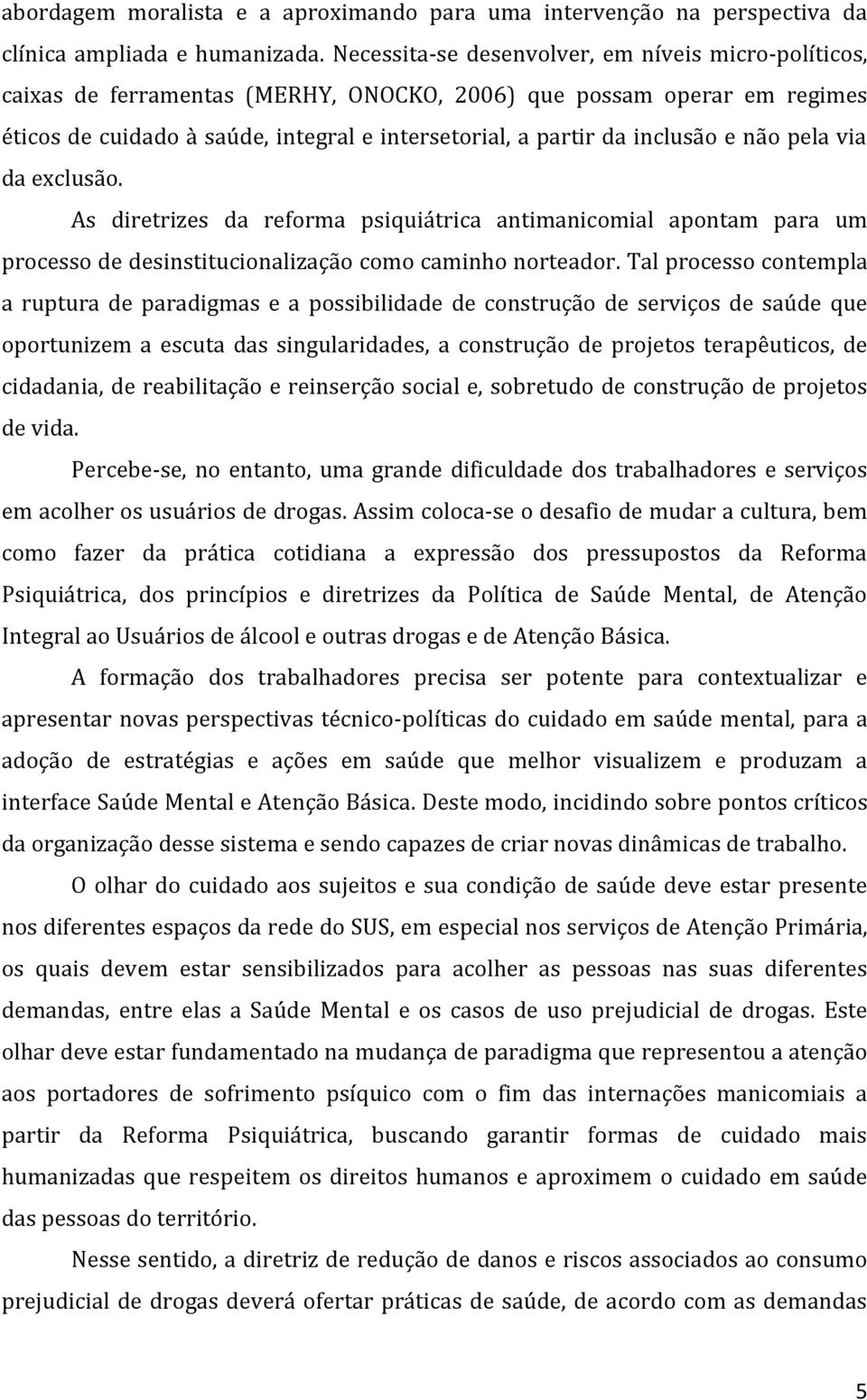 e não pela via da exclusão. As diretrizes da reforma psiquiátrica antimanicomial apontam para um processo de desinstitucionalização como caminho norteador.