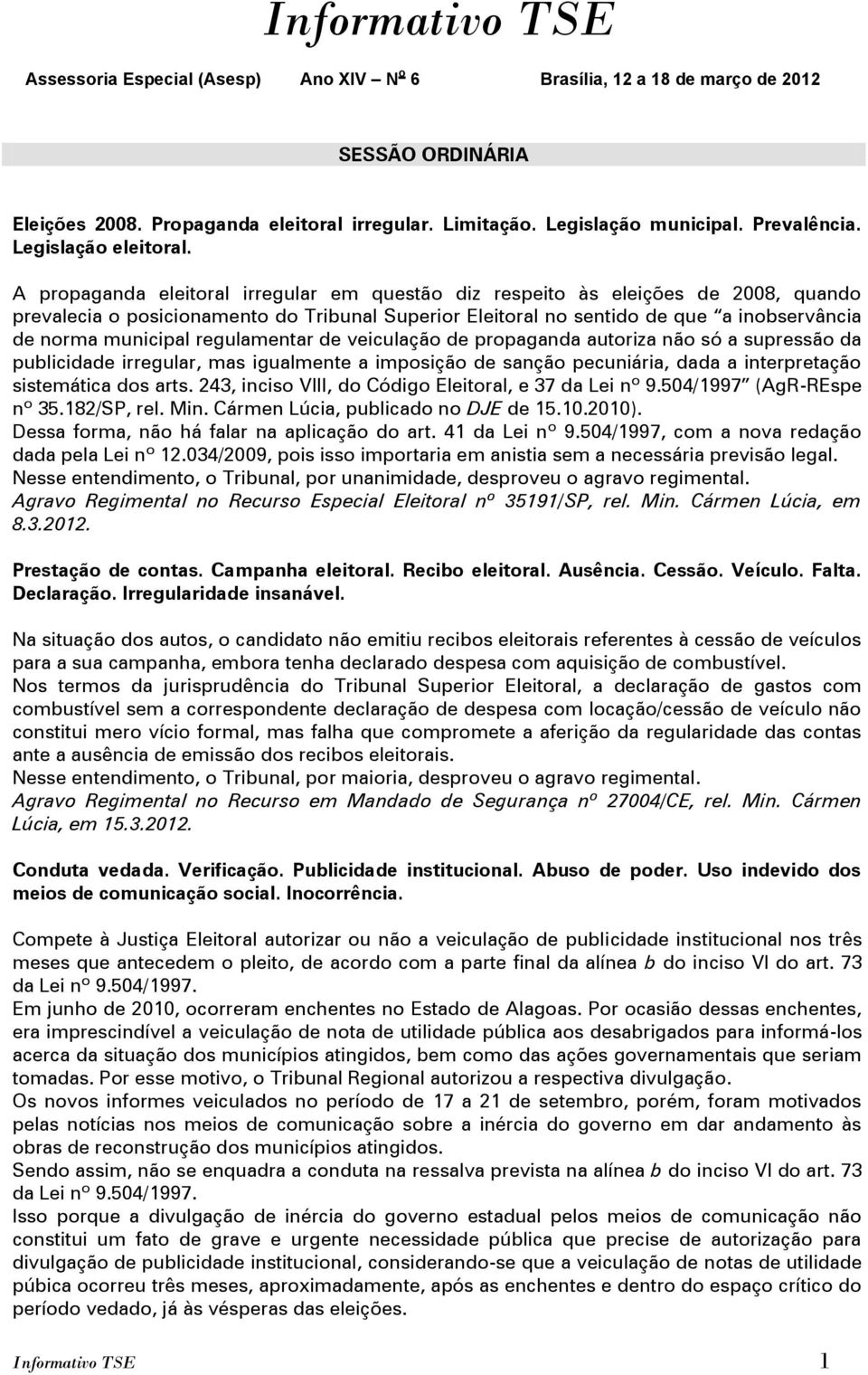 regulamentar de veiculação de propaganda autoriza não só a supressão da publicidade irregular, mas igualmente a imposição de sanção pecuniária, dada a interpretação sistemática dos arts.