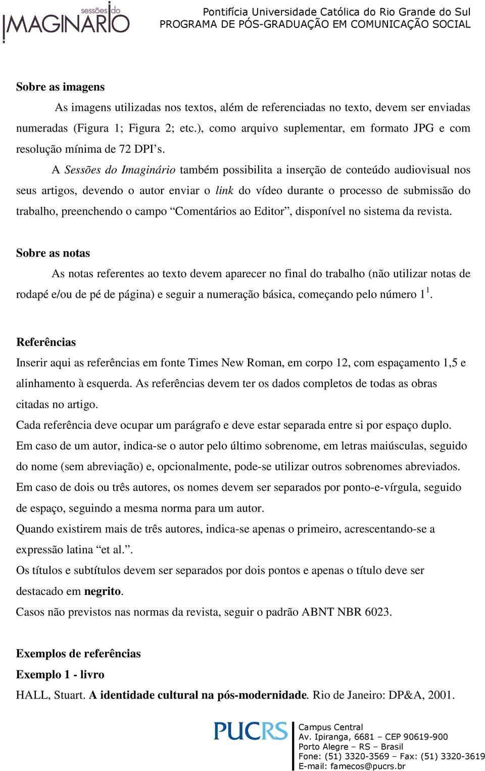 A Sessões do Imaginário também possibilita a inserção de conteúdo audiovisual nos seus artigos, devendo o autor enviar o link do vídeo durante o processo de submissão do trabalho, preenchendo o campo