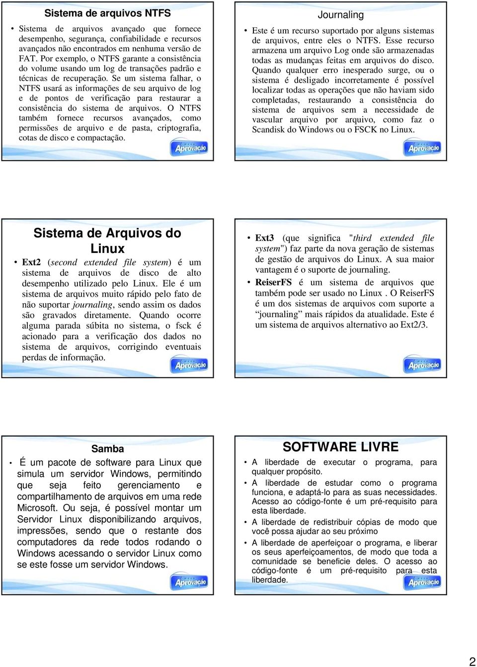 Se um sistema falhar, o NTFS usará as informações de seu arquivo de log e de pontos de verificação para restaurar a consistência do sistema de arquivos.