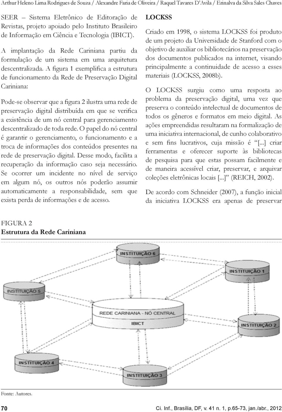 A figura 1 exemplifica a estrutura de funcionamento da Rede de Preservação Digital Cariniana: Pode-se observar que a figura 2 ilustra uma rede de preservação digital distribuída em que se verifica a