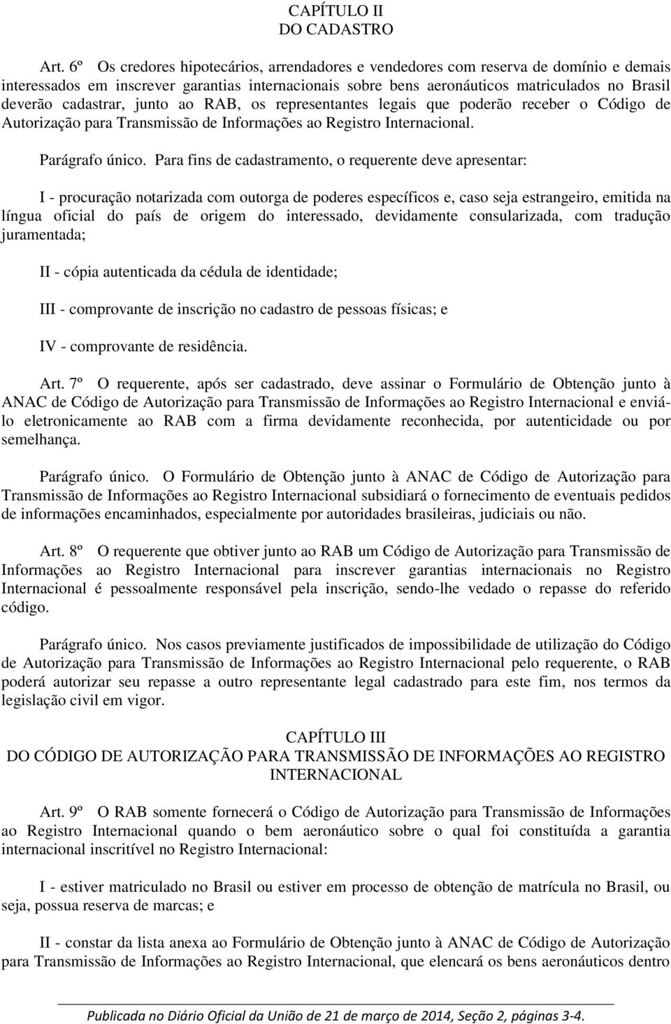 cadastrar, junto ao RAB, os representantes legais que poderão receber o Código de Autorização para Transmissão de Informações ao Registro Internacional. Parágrafo único.