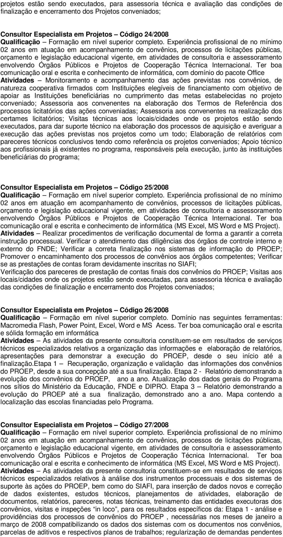 com Instituições elegíveis de financiamento com objetivo de apoiar as Instituições beneficiárias no cumprimento das metas estabelecidas no projeto conveniado; Assessoria aos convenentes na elaboração