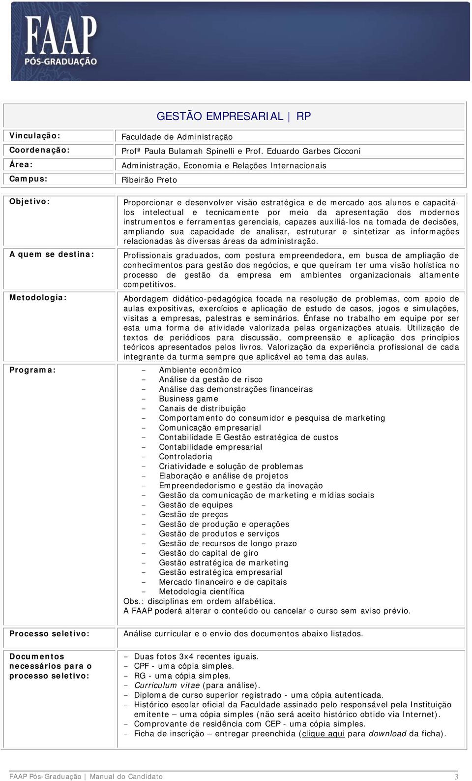 tecnicamente por meio da apresentação dos modernos instrumentos e ferramentas gerenciais, capazes auxiliá-los na tomada de decisões, ampliando sua capacidade de analisar, estruturar e sintetizar as