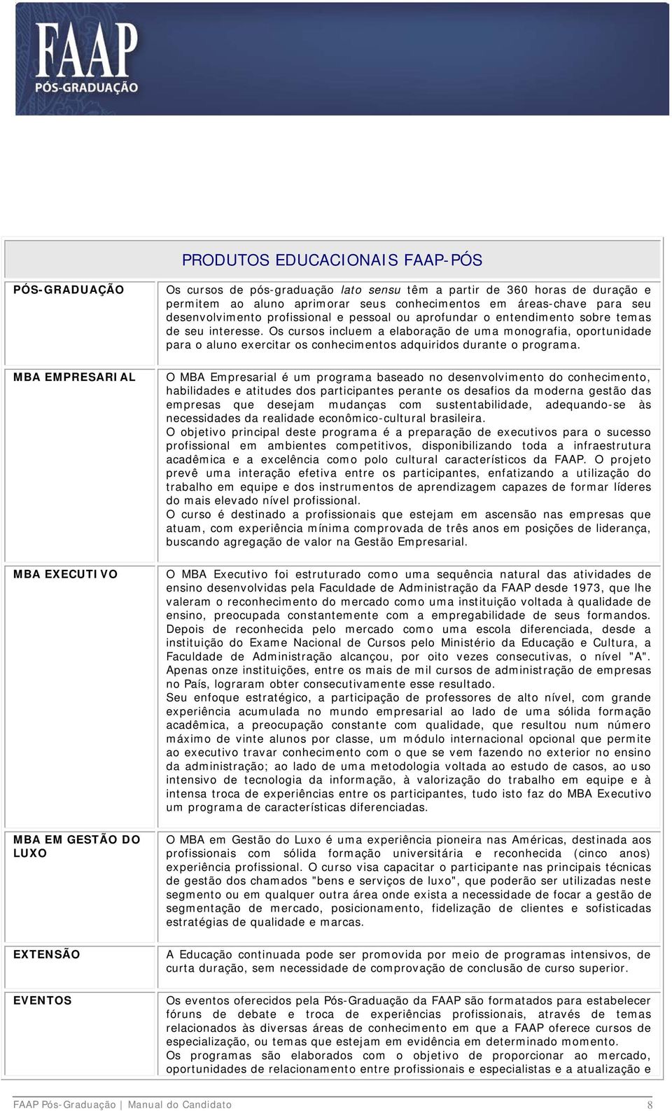 Os cursos incluem a elaboração de uma monografia, oportunidade para o aluno exercitar os conhecimentos adquiridos durante o programa.