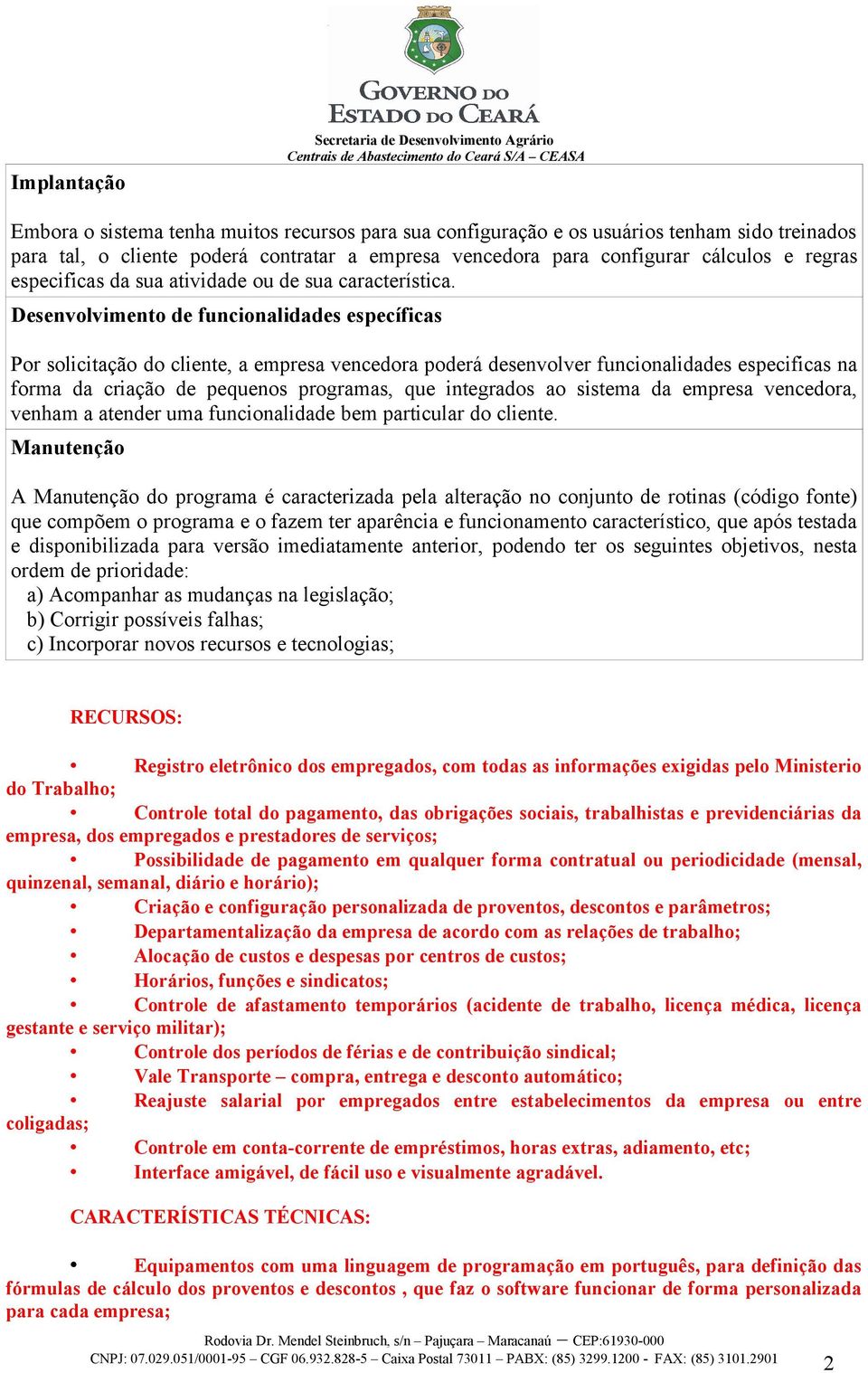 Desenvolvimento de funcionalidades específicas Por solicitação do cliente, a empresa vencedora poderá desenvolver funcionalidades especificas na forma da criação de pequenos programas, que integrados