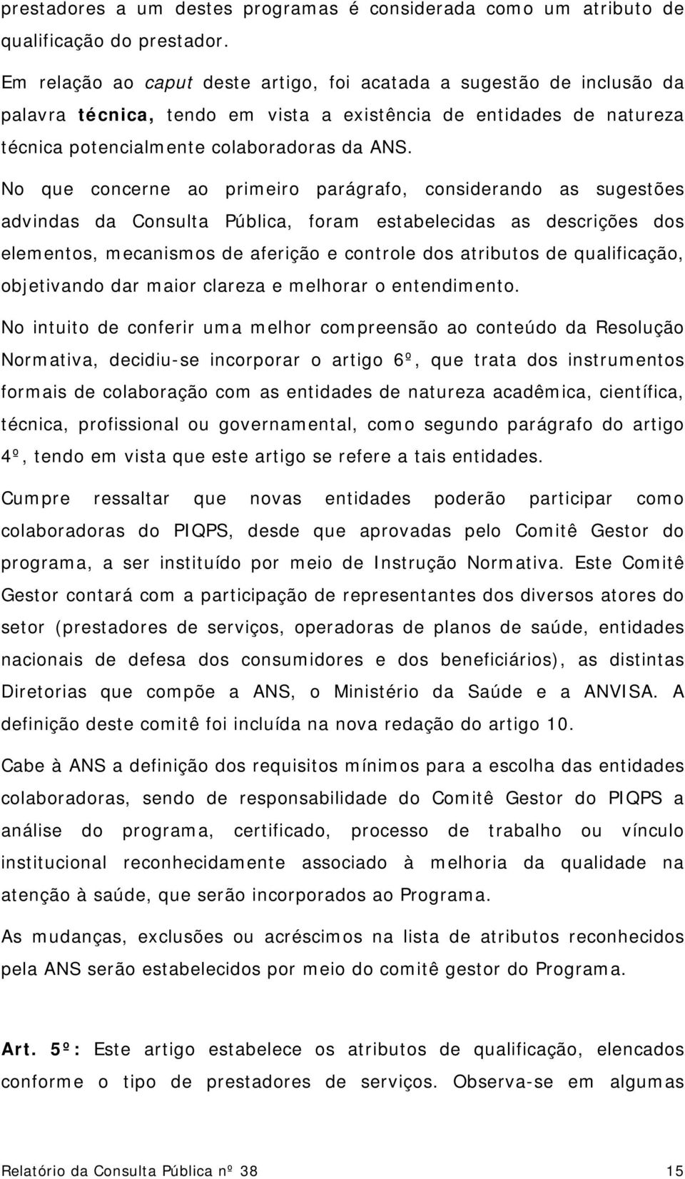 No que concerne ao primeiro parágrafo, considerando as sugestões advindas da Consulta Pública, foram estabelecidas as descrições dos elementos, mecanismos de aferição e controle dos atributos de