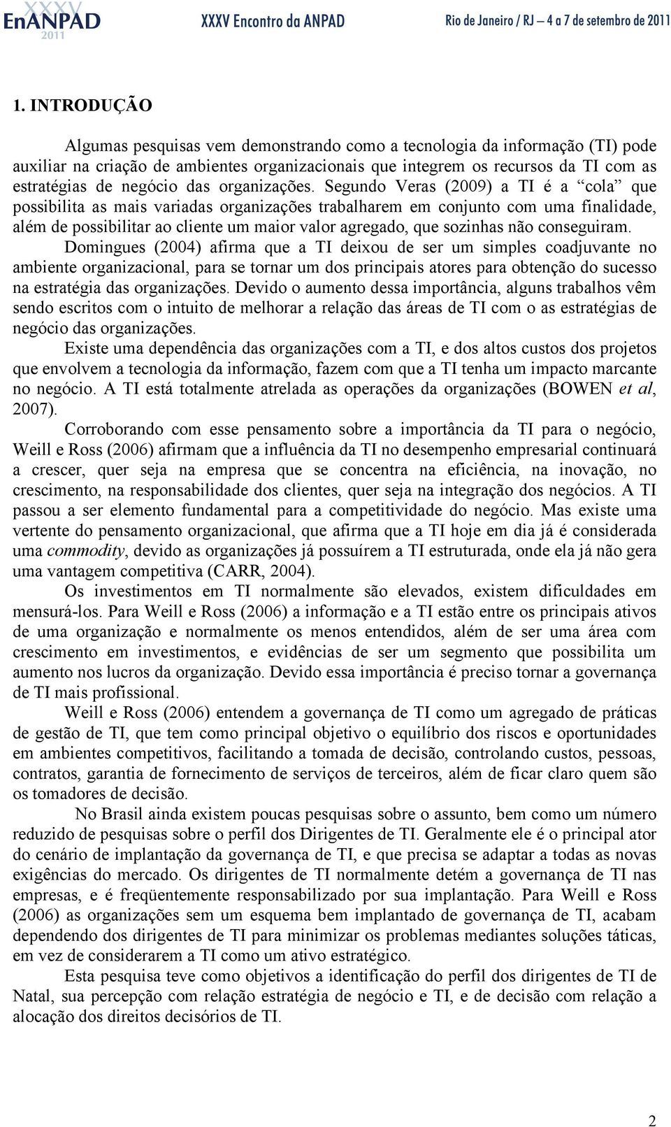 Segundo Veras (2009) a TI é a cola que possibilita as mais variadas organizações trabalharem em conjunto com uma finalidade, além de possibilitar ao cliente um maior valor agregado, que sozinhas não