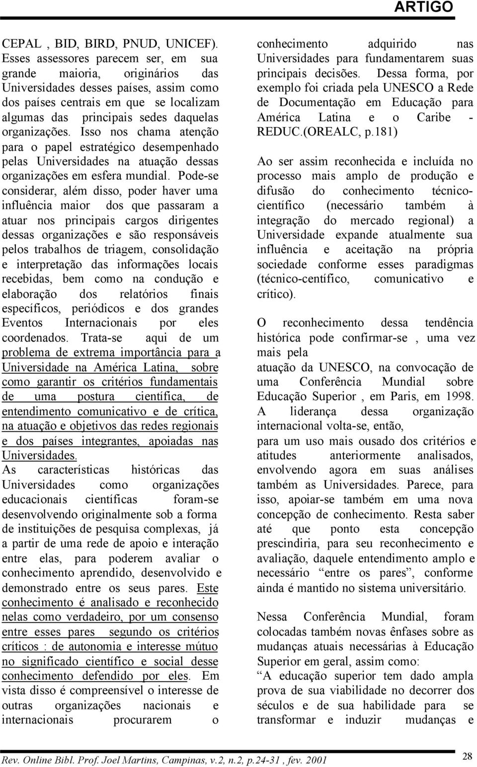 Isso nos chama atenção para o papel estratégico desempenhado pelas Universidades na atuação dessas organizações em esfera mundial.