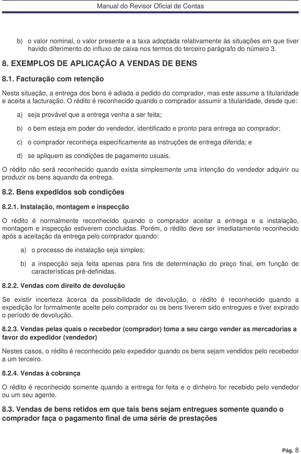 O rédito é reconhecido quando o comprador assumir a titularidade, desde que: a) seja provável que a entrega venha a ser feita; b) o bem esteja em poder do vendedor, identificado e pronto para entrega