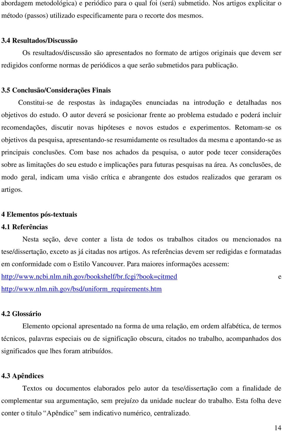 5 Conclusão/Considerações Finais Constitui-se de respostas às indagações enunciadas na introdução e detalhadas nos objetivos do estudo.