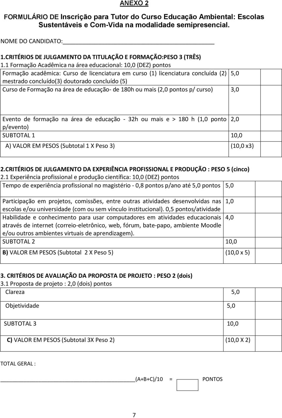 1 Formação Acadêmica na área educacional: 10,0 (DEZ) pontos Formação acadêmica: Curso de licenciatura em curso (1) licenciatura concluída (2) 5,0 mestrado concluído(3) doutorado concluído (5) Curso