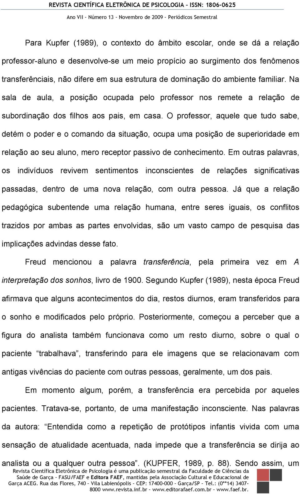 O professor, aquele que tudo sabe, detém o poder e o comando da situação, ocupa uma posição de superioridade em relação ao seu aluno, mero receptor passivo de conhecimento.