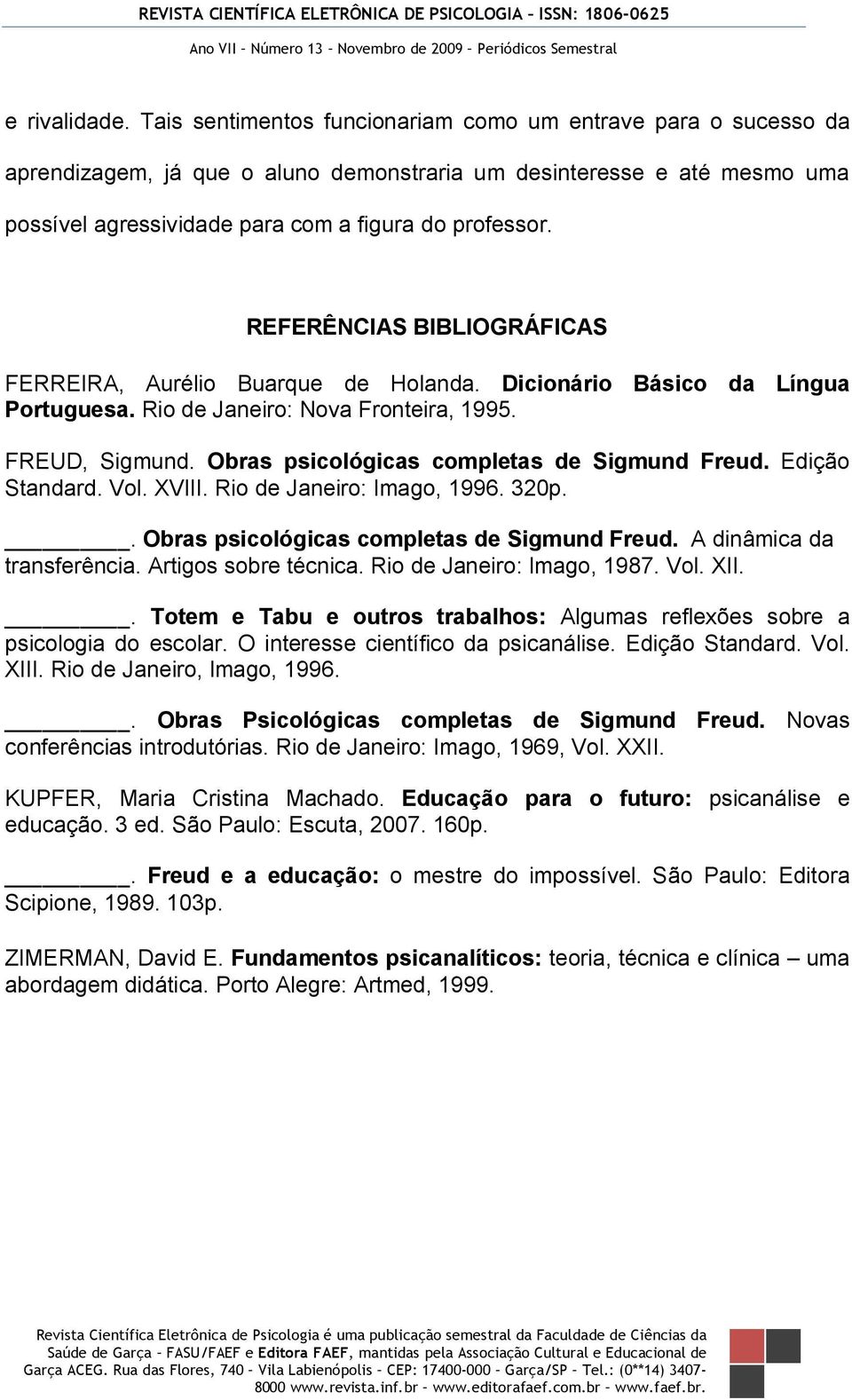 REFERÊNCIAS BIBLIOGRÁFICAS FERREIRA, Aurélio Buarque de Holanda. Dicionário Básico da Língua Portuguesa. Rio de Janeiro: Nova Fronteira, 1995. FREUD, Sigmund.