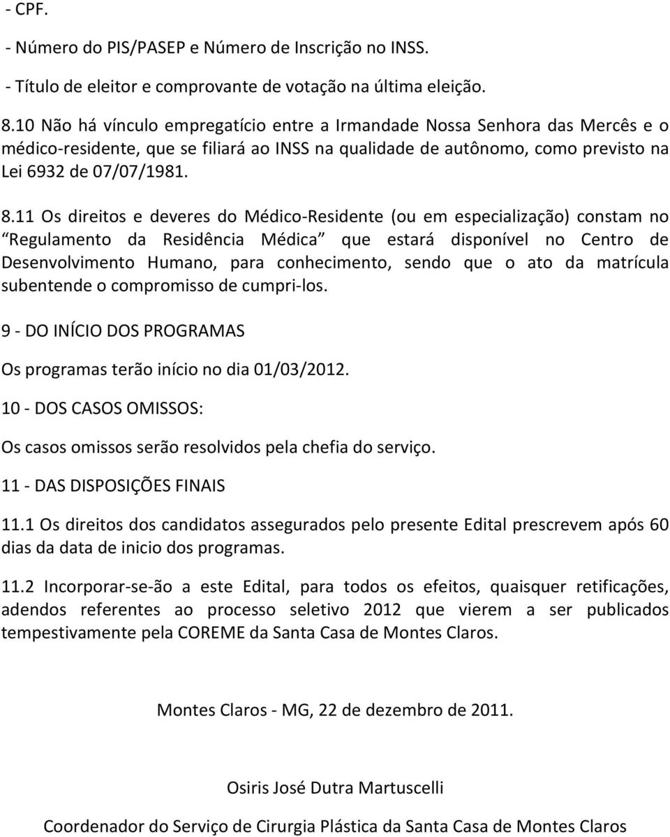 11 Os direitos e deveres do Médico-Residente (ou em especialização) constam no Regulamento da Residência Médica que estará disponível no Centro de Desenvolvimento Humano, para conhecimento, sendo que